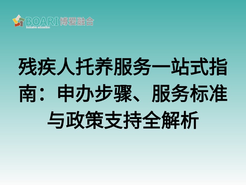 全国残疾人托养服务一站式指南：申办步骤、服务标准与政策支持全解析